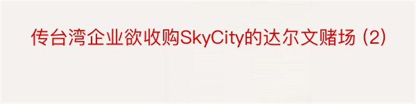 传台湾企业欲收购SkyCity的达尔文赌场 (2)