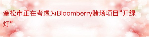 奎松市正在考虑为Bloomberry赌场项目“开绿灯”