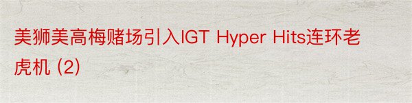 美狮美高梅赌场引入IGT Hyper Hits连环老虎机 (2)
