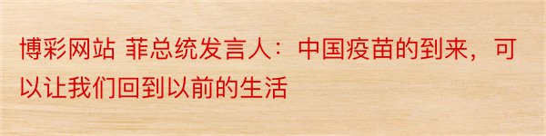 博彩网站 菲总统发言人：中国疫苗的到来，可以让我们回到以前的生活