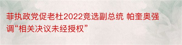 菲执政党促老杜2022竞选副总统 帕奎奥强调“相关决议未经授权”
