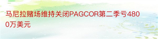 马尼拉赌场维持关闭PAGCOR第二季亏4800万美元