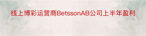 线上博彩运营商BetssonAB公司上半年盈利